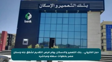 حجز إلكتروني.. بنك التعمير والإسكان يوفر فرص التقديم لشقق جنة وسكن مصر بخطوات سهلة ومباشرة